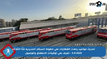 تحديث مواعيد رحلات القطارات على خطوط السكك الحديدية غدًا الثلاثاء 5-8-2025 – تعرف على توقيتات الانطلاق والوصول